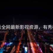 有秀全网最新影视资源，有秀教育