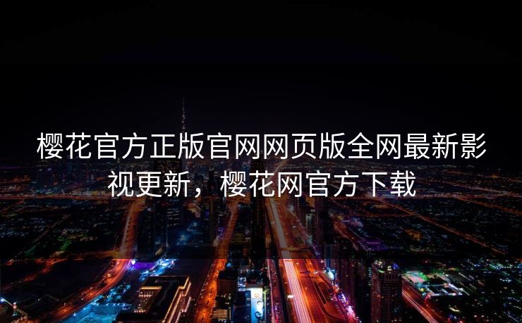 樱花官方正版官网网页版全网最新影视更新,樱花网官方下载 樱花官方正版官网网页版全网最新影视更新,樱花网官方下载