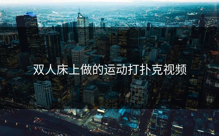 双人床上做的运动打扑克视频