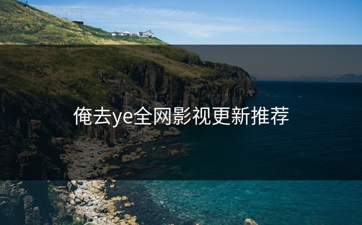 俺去ye全网影视更新推荐