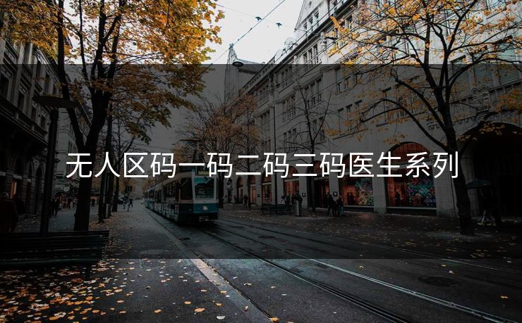 无人区码一码二码三码医生系列