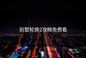 别墅轮换2攻略免费看