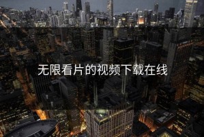 无限看片的视频下载在线