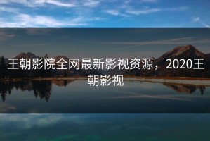 王朝影院全网最新影视资源，2020王朝影视