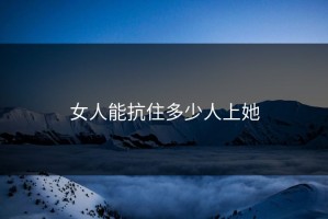 女人能抗住多少人上她