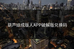 葫芦娃成版人APP破解版兑换码