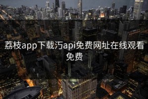 荔枝app下载汅api免费网址在线观看免费
