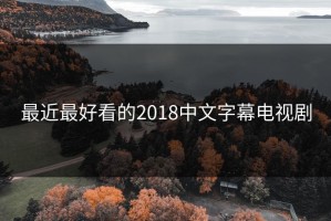 最近最好看的2018中文字幕电视剧