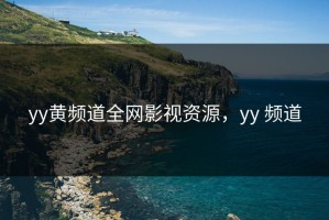 yy黄频道全网影视资源，yy 频道
