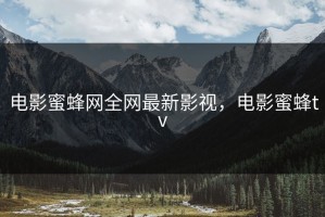 电影蜜蜂网全网最新影视，电影蜜蜂tv
