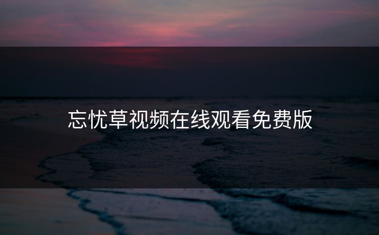 忘忧草视频在线观看免费版