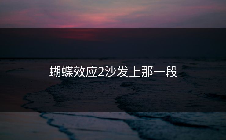 蝴蝶效应2沙发上那一段