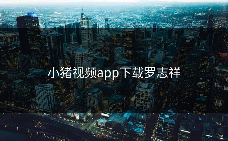 小猪视频app下载罗志祥 小猪视频app下载罗志祥