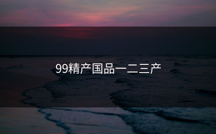 99精产国品一二三产